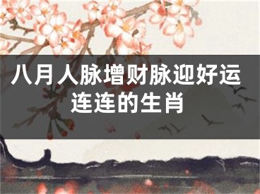 八月人脉增财脉迎好运连连的生肖