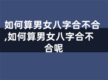 如何算男女八字合不合,如何算男女八字合不合呢