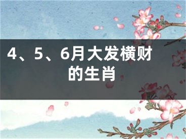 4、5、6月大发横财的生肖