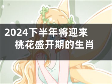 2024下半年将迎来桃花盛开期的生肖