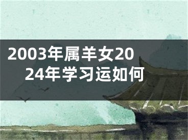 2003年属羊女2024年学习运如何