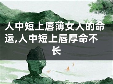 人中短上唇薄女人的命运,人中短上唇厚命不长