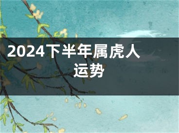 2024下半年属虎人运势