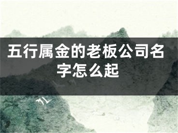 五行属金的老板公司名字怎么起