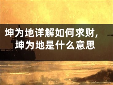 坤为地详解如何求财,坤为地是什么意思