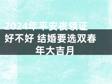 2024年平安夜领证好不好 结婚要选双春年大吉月