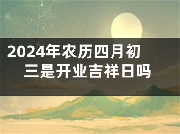 2024年农历四月初三是开业吉祥日吗