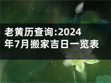 老黄历查询:2024年7月搬家吉日一览表