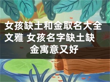 女孩缺土和金取名大全文雅 女孩名字缺土缺金寓意又好
