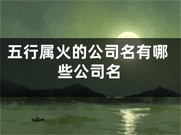 五行属火的公司名有哪些公司名