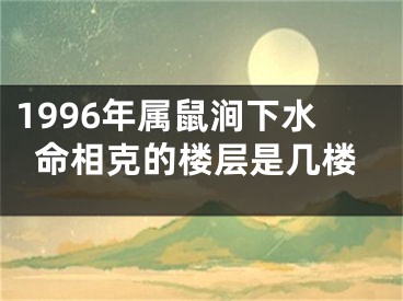 1996年属鼠涧下水命相克的楼层是几楼