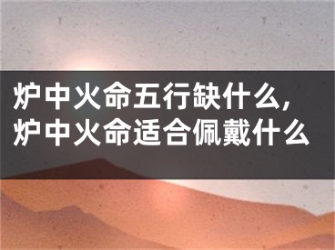 炉中火命五行缺什么,炉中火命适合佩戴什么