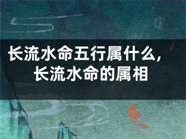 长流水命五行属什么,长流水命的属相