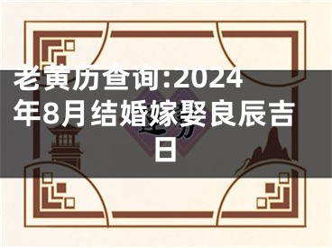 老黄历查询:2024年8月结婚嫁娶良辰吉日