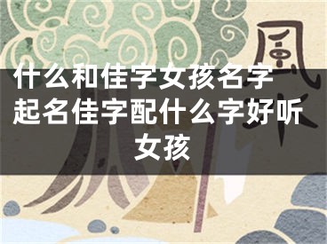 什么和佳字女孩名字 起名佳字配什么字好听女孩