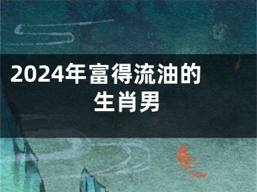 2024年富得流油的生肖男