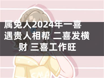 属兔人2024年一喜遇贵人相帮 二喜发横财 三喜工作旺