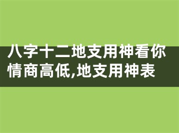 八字十二地支用神看你情商高低,地支用神表
