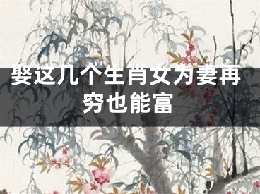 娶这几个生肖女为妻再穷也能富