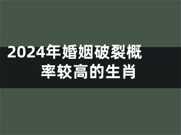 2024年婚姻破裂概率较高的生肖