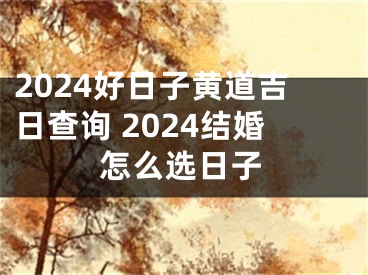 2024好日子黄道吉日查询 2024结婚怎么选日子