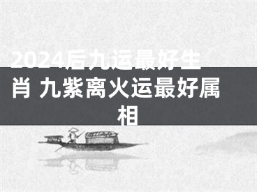 2024后九运最好生肖 九紫离火运最好属相