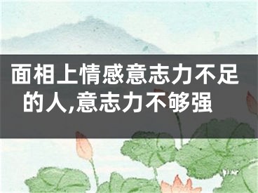 面相上情感意志力不足的人,意志力不够强
