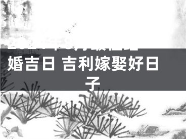 2024年8月最佳结婚吉日 吉利嫁娶好日子