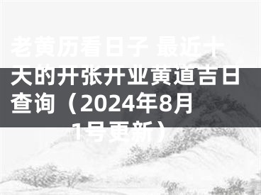 老黄历看日子 最近十天的开张开业黄道吉日查询（2024年8月1号更新）