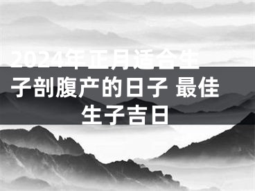 2024年正月适合生子剖腹产的日子 最佳生子吉日