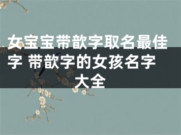 女宝宝带歆字取名最佳字 带歆字的女孩名字大全