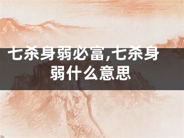 七杀身弱必富,七杀身弱什么意思