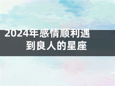 2024年感情顺利遇到良人的星座