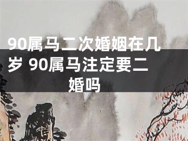 90属马二次婚姻在几岁 90属马注定要二婚吗 