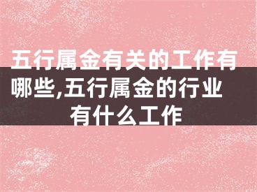 五行属金有关的工作有哪些,五行属金的行业有什么工作