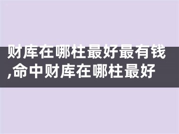 财库在哪柱最好最有钱,命中财库在哪柱最好