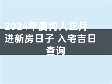 2024年属狗人正月进新房日子 入宅吉日查询