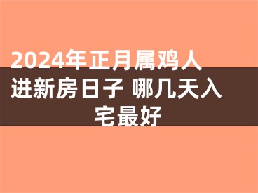 2024年正月属鸡人进新房日子 哪几天入宅最好