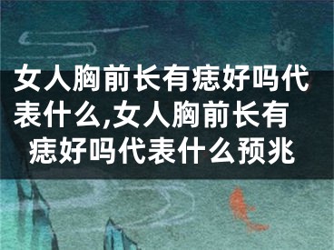 女人胸前长有痣好吗代表什么,女人胸前长有痣好吗代表什么预兆