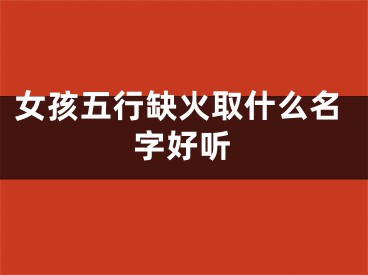 女孩五行缺火取什么名字好听