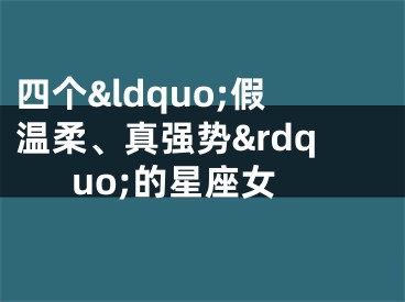 四个&ldquo;假温柔、真强势&rdquo;的星座女