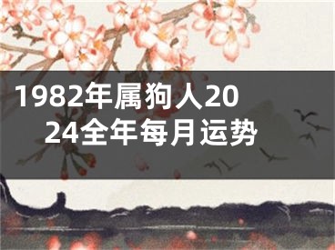 1982年属狗人2024全年每月运势
