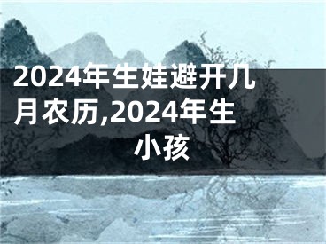 2024年生娃避开几月农历,2024年生小孩