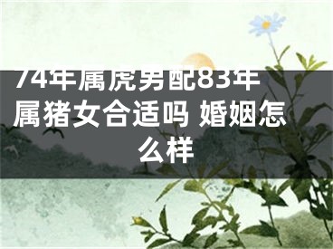 74年属虎男配83年属猪女合适吗 婚姻怎么样