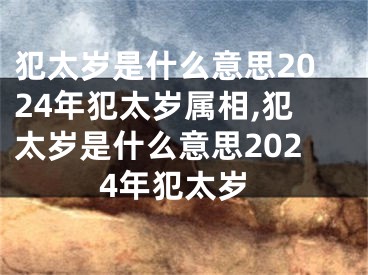 犯太岁是什么意思2024年犯太岁属相,犯太岁是什么意思2024年犯太岁