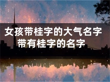 女孩带桂字的大气名字 带有桂字的名字