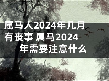属马人2024年几月有丧事 属马2024年需要注意什么