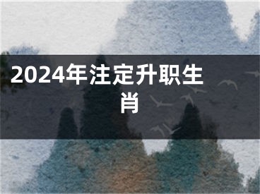 2024年注定升职生肖