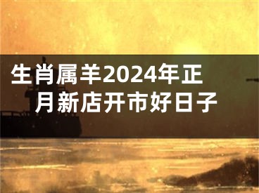 生肖属羊2024年正月新店开市好日子