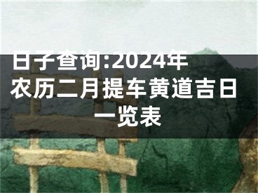 日子查询:2024年农历二月提车黄道吉日一览表